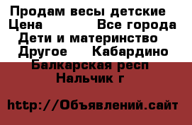 Продам весы детские › Цена ­ 1 500 - Все города Дети и материнство » Другое   . Кабардино-Балкарская респ.,Нальчик г.